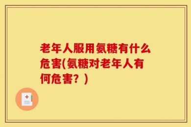老年人服用氨糖有什么危害(氨糖对老年人有何危害？)