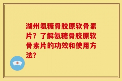 湖州氨糖骨胶原软骨素片？了解氨糖骨胶原软骨素片的功效和使用方法？