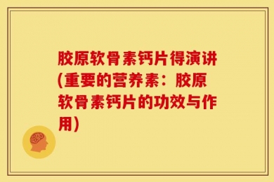 胶原软骨素钙片得演讲(重要的营养素：胶原软骨素钙片的功效与作用)