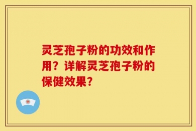 灵芝孢子粉的功效和作用？详解灵芝孢子粉的保健效果？