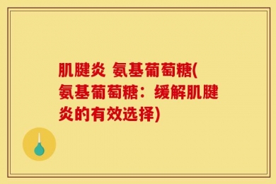肌腱炎 氨基葡萄糖(氨基葡萄糖：缓解肌腱炎的有效选择)
