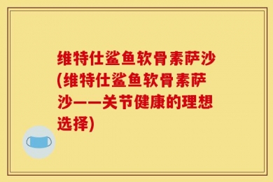 维特仕鲨鱼软骨素萨沙(维特仕鲨鱼软骨素萨沙——关节健康的理想选择)