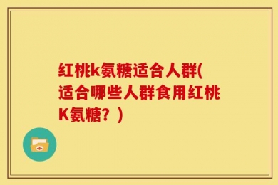 红桃k氨糖适合人群(适合哪些人群食用红桃K氨糖？)