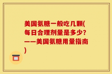 美国氨糖一般吃几颗(每日合理剂量是多少？——美国氨糖用量指南)
