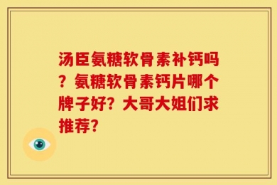 汤臣氨糖软骨素补钙吗？氨糖软骨素钙片哪个牌子好？大哥大姐们求推荐？