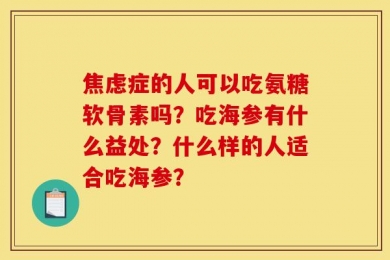 焦虑症的人可以吃氨糖软骨素吗？吃海参有什么益处？什么样的人适合吃海参？