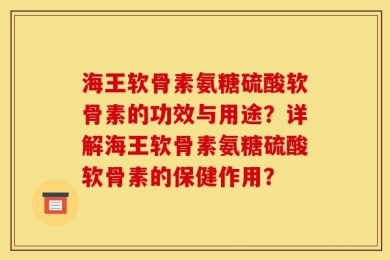 海王软骨素氨糖硫酸软骨素的功效与用途？详解海王软骨素氨糖硫酸软骨素的保健作用？