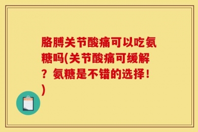 胳膊关节酸痛可以吃氨糖吗(关节酸痛可缓解？氨糖是不错的选择！)