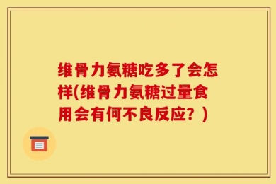 维骨力氨糖吃多了会怎样(维骨力氨糖过量食用会有何不良反应？)
