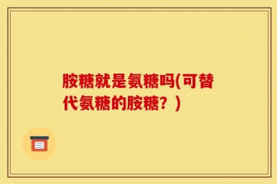 胺糖就是氨糖吗(可替代氨糖的胺糖？)