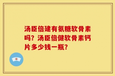 汤臣倍建有氨糖软骨素吗？汤臣倍健软骨素钙片多少钱一瓶？