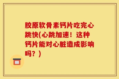 胶原软骨素钙片吃完心跳快(心跳加速！这种钙片能对心脏造成影响吗？)