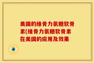 美国的维骨力氨糖软骨素(维骨力氨糖软骨素在美国的应用及效果