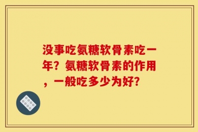 没事吃氨糖软骨素吃一年？氨糖软骨素的作用，一般吃多少为好？