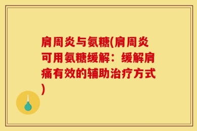 肩周炎与氨糖(肩周炎可用氨糖缓解：缓解肩痛有效的辅助治疗方式)