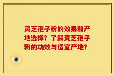 灵芝孢子粉的效果和产地选择？了解灵芝孢子粉的功效与适宜产地？