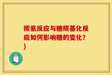 羰氨反应与糖羰基化反应如何影响糖的变化？)