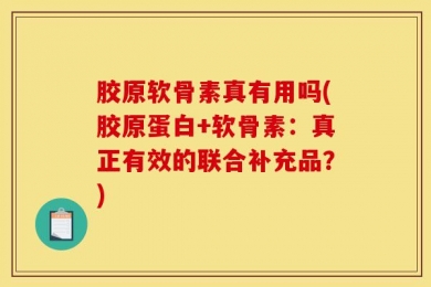 胶原软骨素真有用吗(胶原蛋白+软骨素：真正有效的联合补充品？)