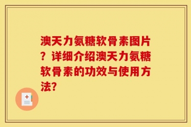 澳天力氨糖软骨素图片？详细介绍澳天力氨糖软骨素的功效与使用方法？