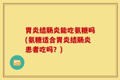 胃炎结肠炎能吃氨糖吗(氨糖适合胃炎结肠炎患者吃吗？)