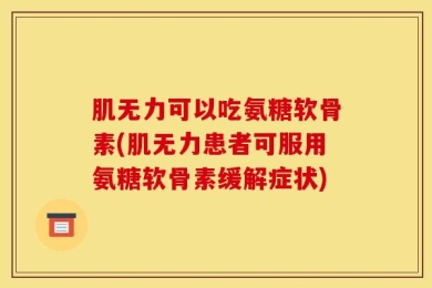 肌无力可以吃氨糖软骨素(肌无力患者可服用氨糖软骨素缓解症状)