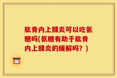 肱骨内上髁炎可以吃氨糖吗(氨糖有助于肱骨内上髁炎的缓解吗？)
