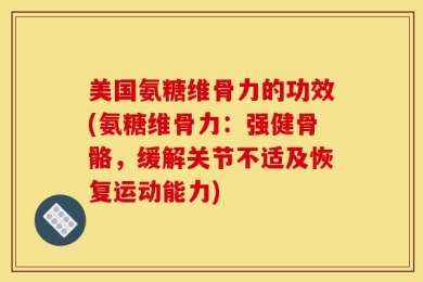 美国氨糖维骨力的功效(氨糖维骨力：强健骨骼，缓解关节不适及恢复运动能力)