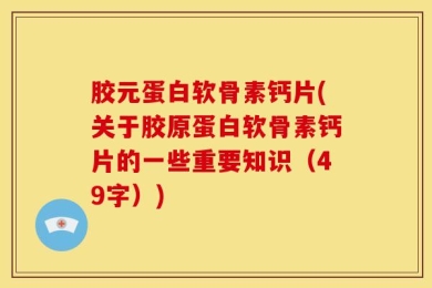 胶元蛋白软骨素钙片(关于胶原蛋白软骨素钙片的一些重要知识（49字）)