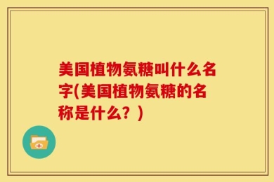 美国植物氨糖叫什么名字(美国植物氨糖的名称是什么？)