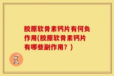 胶原软骨素钙片有何负作用(胶原软骨素钙片有哪些副作用？)