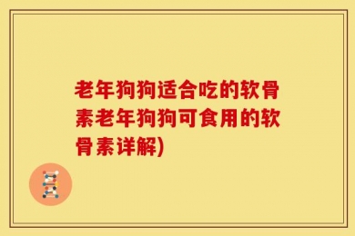 老年狗狗适合吃的软骨素老年狗狗可食用的软骨素详解)