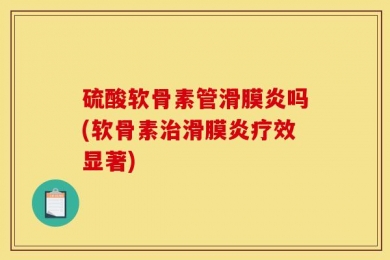 硫酸软骨素管滑膜炎吗(软骨素治滑膜炎疗效显著)