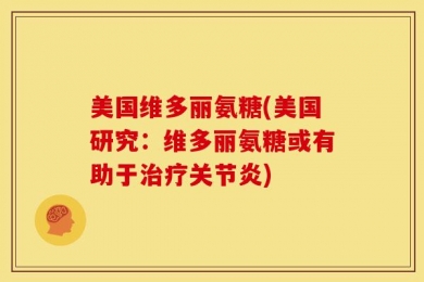 美国维多丽氨糖(美国研究：维多丽氨糖或有助于治疗关节炎)