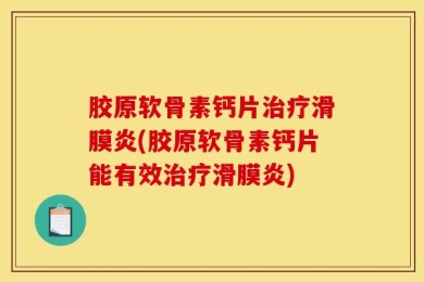 胶原软骨素钙片治疗滑膜炎(胶原软骨素钙片能有效治疗滑膜炎)