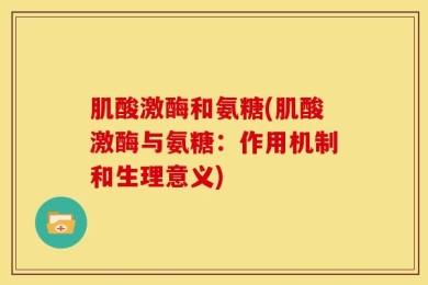 肌酸激酶和氨糖(肌酸激酶与氨糖：作用机制和生理意义)