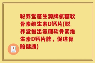 聪养堂蓬生源牌氨糖软骨素维生素D钙片(聪养堂推出氨糖软骨素维生素D钙片牌，促进骨骼健康)