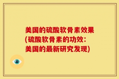 美国的硫酸软骨素效果(硫酸软骨素的功效：美国的最新研究发现)