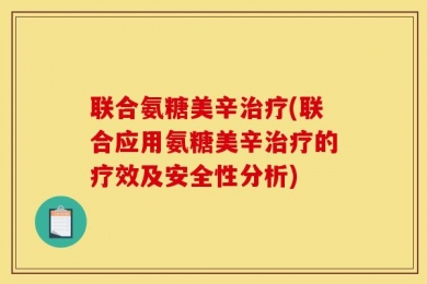 联合氨糖美辛治疗(联合应用氨糖美辛治疗的疗效及安全性分析)