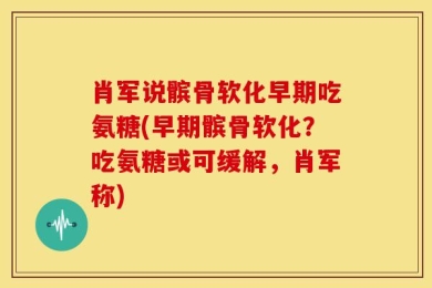 肖军说髌骨软化早期吃氨糖(早期髌骨软化？吃氨糖或可缓解，肖军称)