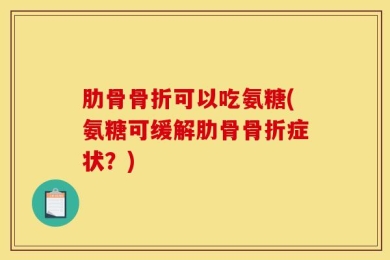 肋骨骨折可以吃氨糖(氨糖可缓解肋骨骨折症状？)