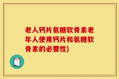 老人钙片氨糖软骨素老年人使用钙片和氨糖软骨素的必要性)