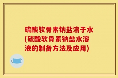 硫酸软骨素钠盐溶于水(硫酸软骨素钠盐水溶液的制备方法及应用)