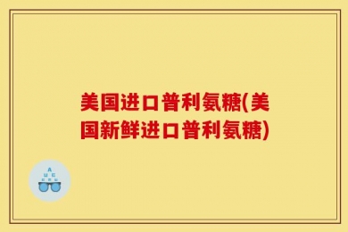 美国进口普利氨糖(美国新鲜进口普利氨糖)