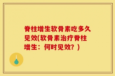 脊柱增生软骨素吃多久见效(软骨素治疗脊柱增生：何时见效？)