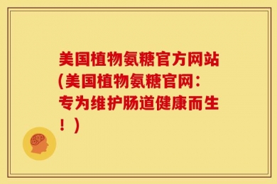 美国植物氨糖官方网站(美国植物氨糖官网：专为维护肠道健康而生！)