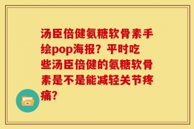 汤臣倍健氨糖软骨素手绘pop海报？平时吃些汤臣倍健的氨糖软骨素是不是能减轻关节疼痛？