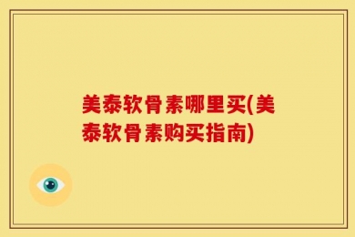 美泰软骨素哪里买(美泰软骨素购买指南)