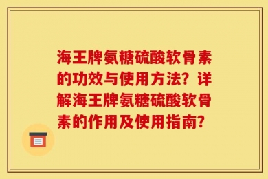 海王牌氨糖硫酸软骨素的功效与使用方法？详解海王牌氨糖硫酸软骨素的作用及使用指南？