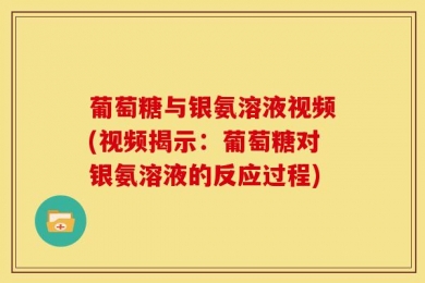 葡萄糖与银氨溶液视频(视频揭示：葡萄糖对银氨溶液的反应过程)