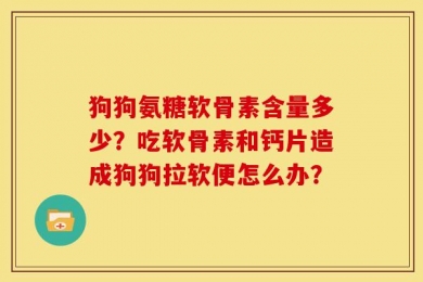 狗狗氨糖软骨素含量多少？吃软骨素和钙片造成狗狗拉软便怎么办？